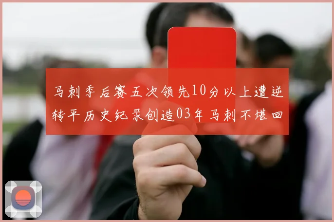 马刺季后赛五次领先10分以上遭逆转平历史纪录创造03年马刺不堪回首的尴尬