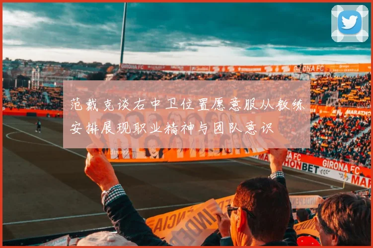 范戴克谈右中卫位置愿意服从教练安排展现职业精神与团队意识