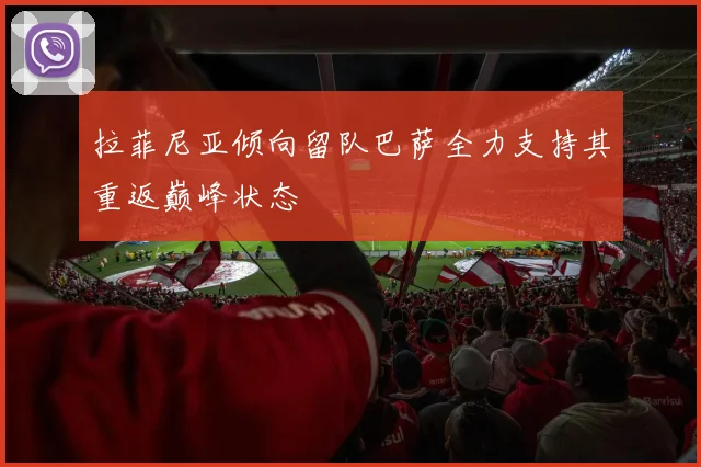 拉菲尼亚倾向留队巴萨全力支持其重返巅峰状态