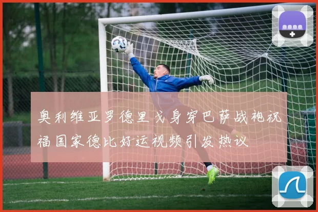 奥利维亚罗德里戈身穿巴萨战袍祝福国家德比好运视频引发热议