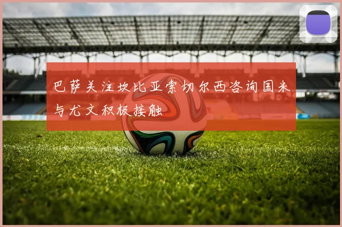 巴萨关注坎比亚索切尔西咨询国米与尤文积极接触