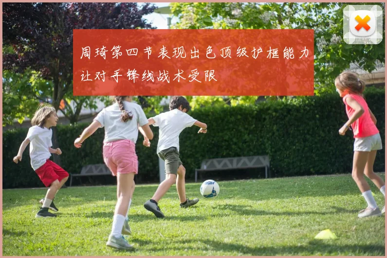 周琦第四节表现出色顶级护框能力让对手锋线战术受限