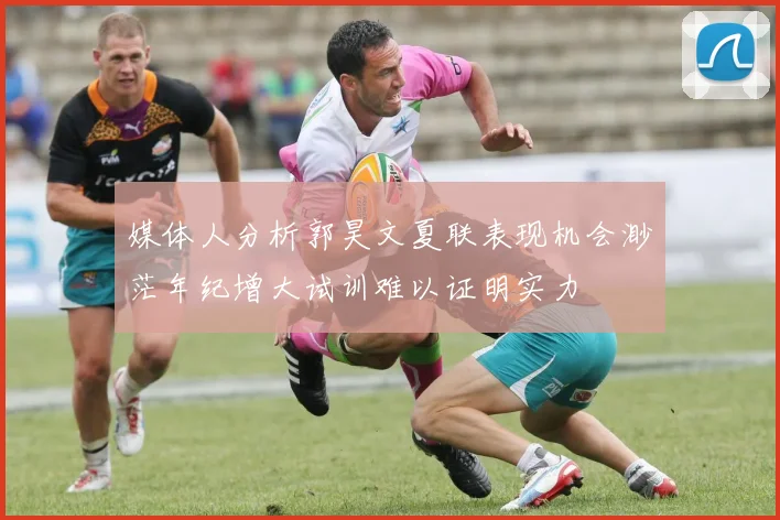 媒体人分析郭昊文夏联表现机会渺茫年纪增大试训难以证明实力