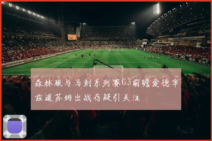 森林狼与马刺系列赛G3前瞻爱德华兹道苏姆出战存疑引关注